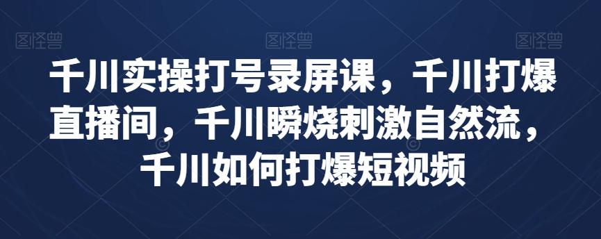 千川实操打号录屏课，千川打爆直播间，千川瞬烧刺激自然流，千川如何打爆短视频-天韵资源网
