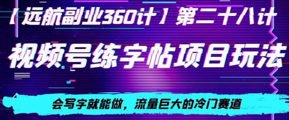 视频号练字帖项目玩法，会写字就能做，流量巨大的冷门赛道，轻松日入200-天韵资源网