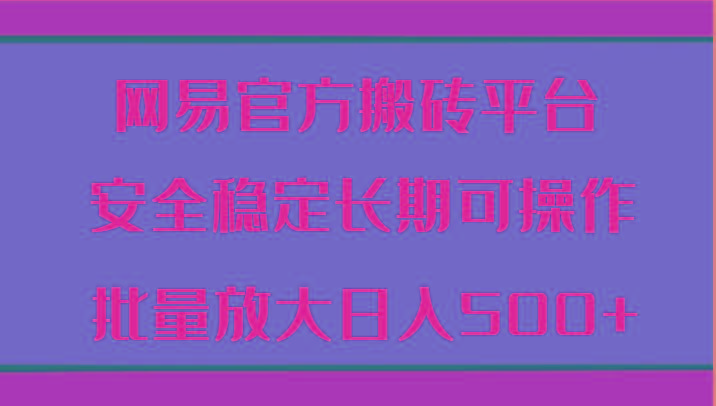 网易官方搬砖平台 安全稳定长期可操作 批量放大日入500+-天韵资源网