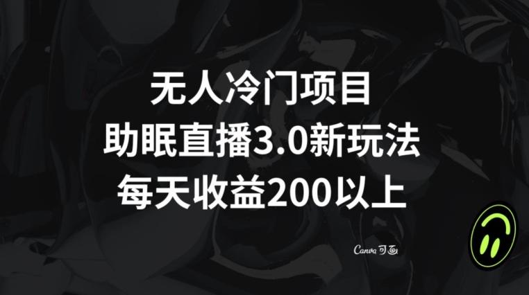无人冷门项目，助眠直播3.0玩法，每天收益200+【揭秘】-天韵资源网