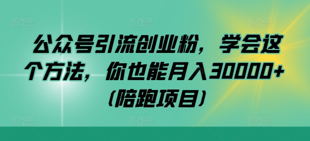 公众号引流创业粉，学会这个方法，你也能月入30000+ (陪跑项目)-天韵资源网