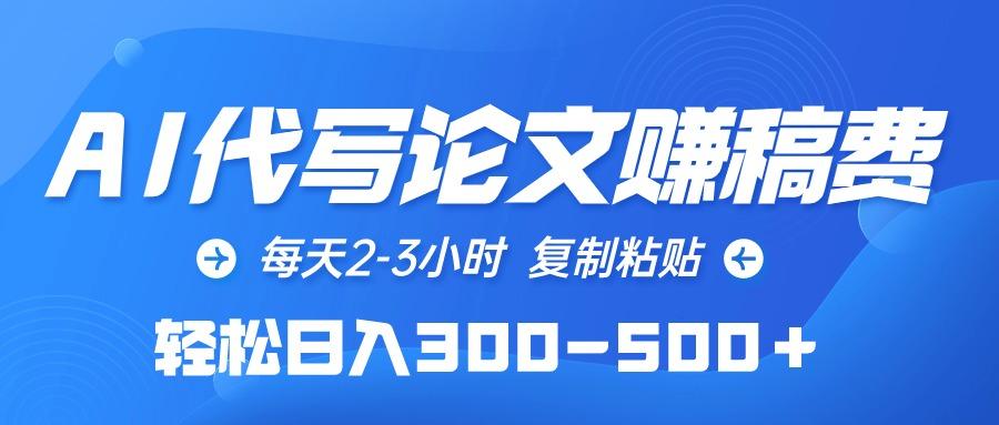 (10042期)AI代写论文赚稿费，每天2-3小时，复制粘贴，轻松日入300-500＋-天韵资源网