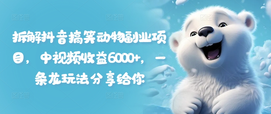 拆解抖音搞笑动物副业项目，中视频收益6000+，一条龙玩法分享给你-天韵资源网