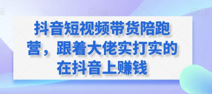 抖音短视频带货陪跑营，跟着大佬实打实的在抖音上赚钱-天韵资源网