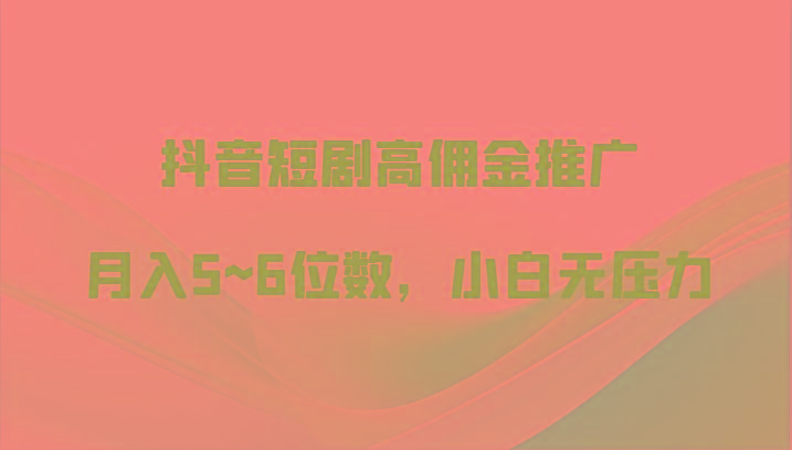 抖音短剧高佣金推广，月入5~6位数，小白无压力-天韵资源网