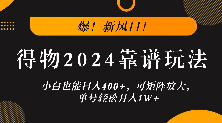 爆！新风口！小白也能日入400+，得物2024靠谱玩法，可矩阵放大，单号轻松月入1W+-天韵资源网