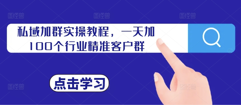 私域加群实操教程，一天加100个行业精准客户群-天韵资源网