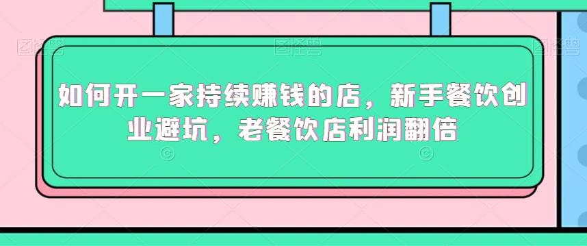 如何开一家持续赚钱的店，新手餐饮创业避坑，老餐饮店利润翻倍-天韵资源网