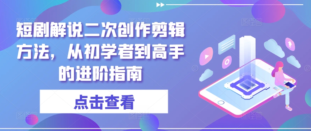 短剧解说二次创作剪辑方法，从初学者到高手的进阶指南-天韵资源网
