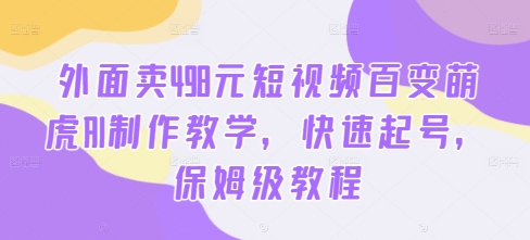 外面卖498元短视频百变萌虎AI制作教学，快速起号，保姆级教程-天韵资源网