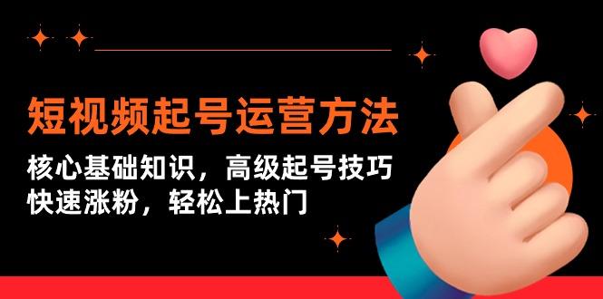(9562期)短视频起号运营方法：核心基础知识，高级起号技巧，快速涨粉，轻松上热门-天韵资源网