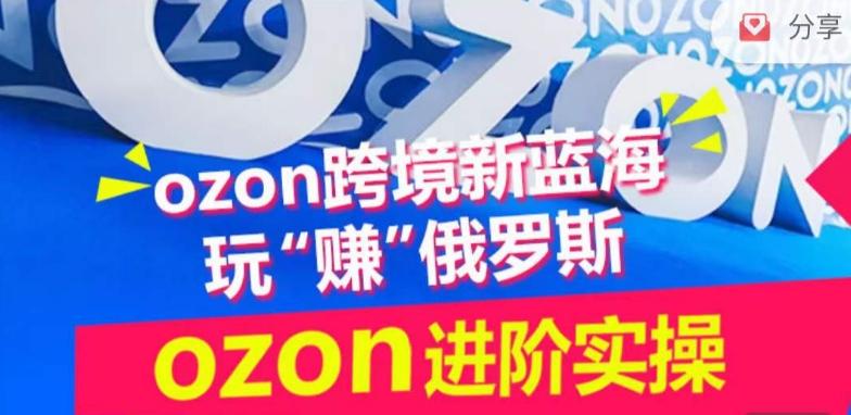 ozon跨境新蓝海玩“赚”俄罗斯，ozon进阶实操训练营-天韵资源网
