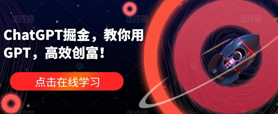 ChatGPT掘金，教你用GPT，高效创富！-天韵资源网
