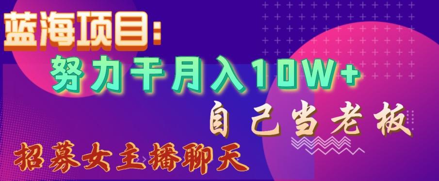 蓝海项目，努力干月入10W+，自己当老板，女主播招聘【揭秘】-天韵资源网