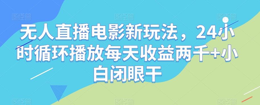 无人直播电影新玩法，24小时循环播放每天收益两千+小白闭眼干【揭秘】-天韵资源网