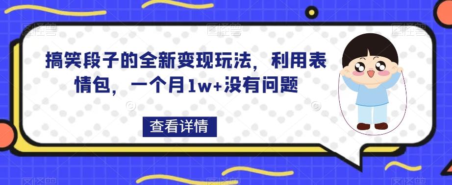 搞笑段子的全新变现玩法，利用表情包，一个月1w+没有问题【揭秘】-天韵资源网