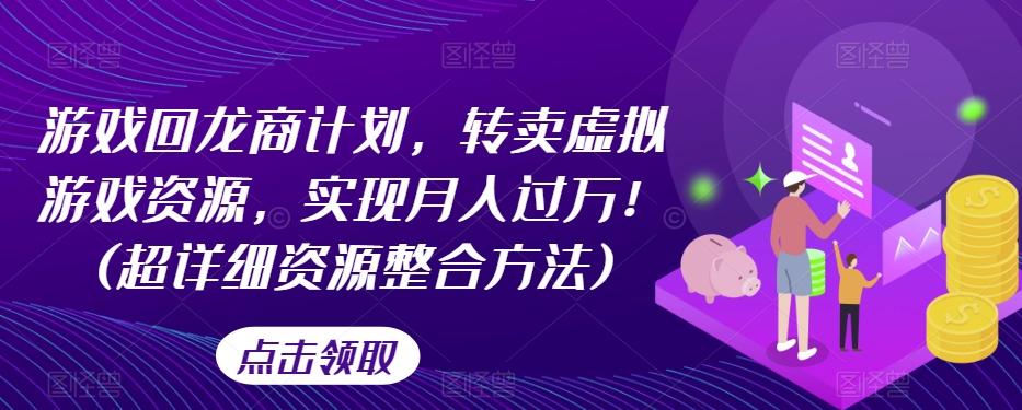 游戏回龙商计划，转卖虚拟游戏资源，实现月入过万！(超详细资源整合方法)-天韵资源网