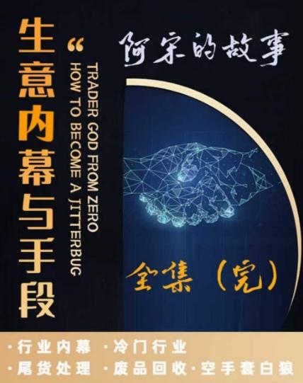 阿宋的故事·生意内幕与手段，行业内幕 冷门行业 尾货处理 废品回收 空手套白狼-天韵资源网