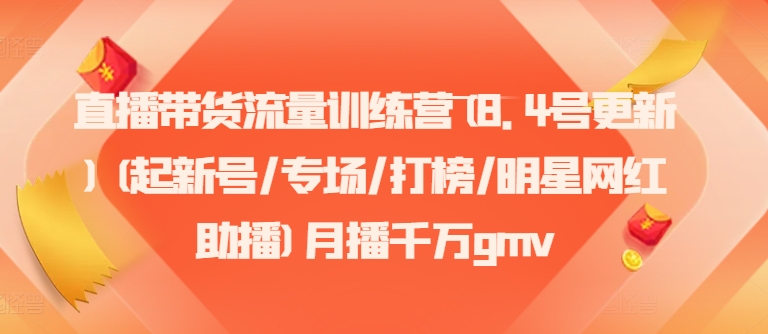 直播带货流量训练营(8.4号更新)(起新号/专场/打榜/明星网红助播)月播千万gmv-天韵资源网