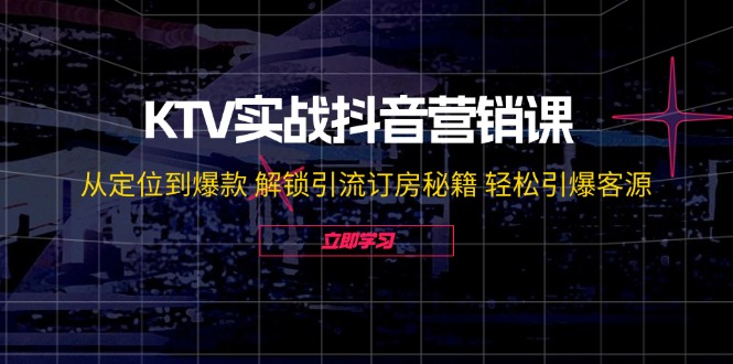 KTV实战抖音营销课：从定位到爆款 解锁引流订房秘籍 轻松引爆客源-无水印-天韵资源网