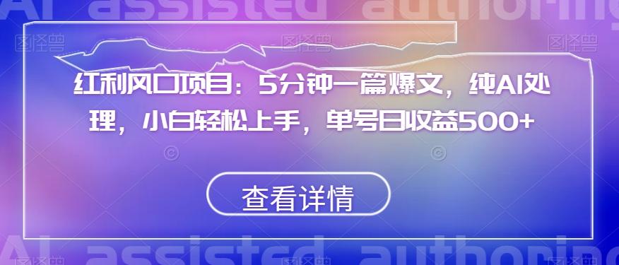 红利风口项目：5分钟一篇爆文，纯AI处理，小白轻松上手，单号日收益500+【揭秘】-天韵资源网