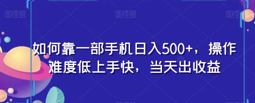 如何靠一部手机日入500+，操作难度低上手快，当天出收益-天韵资源网