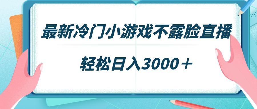 最新冷门小游戏不露脸直播，场观稳定几千，轻松日入3000＋-天韵资源网