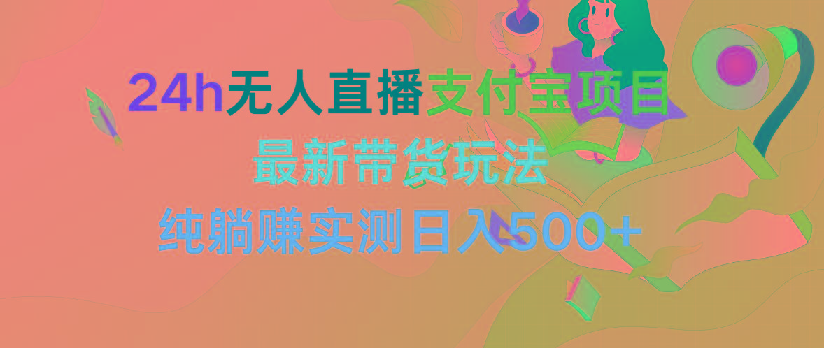 (9934期)24h无人直播支付宝项目，最新带货玩法，纯躺赚实测日入500+-天韵资源网