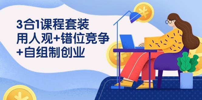 (9392期)3 合1课程套装，用人观+错位竞争+自组 制创业(43节课)-天韵资源网