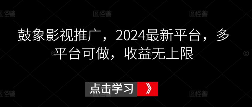 鼓象影视推广，2024最新平台，多平台可做，收益无上限【揭秘】-天韵资源网