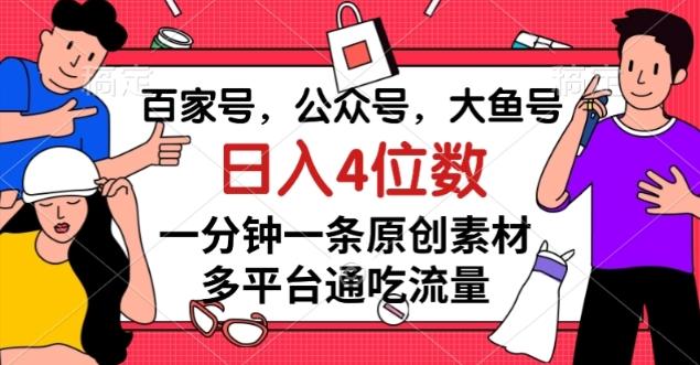 百家号，公众号，大鱼号一分钟一条原创素材，多平台通吃流量，日入4位数【揭秘】-天韵资源网