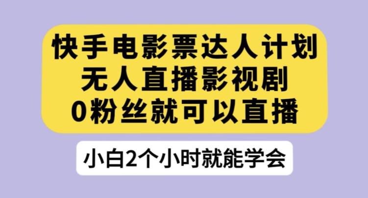快手电影票达人计划，无人直播影视剧，0粉丝就可以直播【揭秘】-天韵资源网