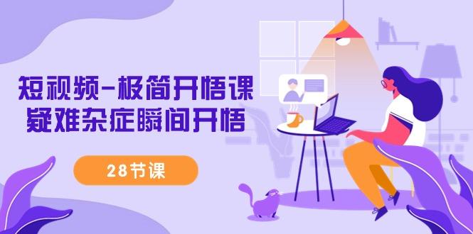 短视频-极简开悟课，疑难杂症瞬间开悟(28节课)-天韵资源网
