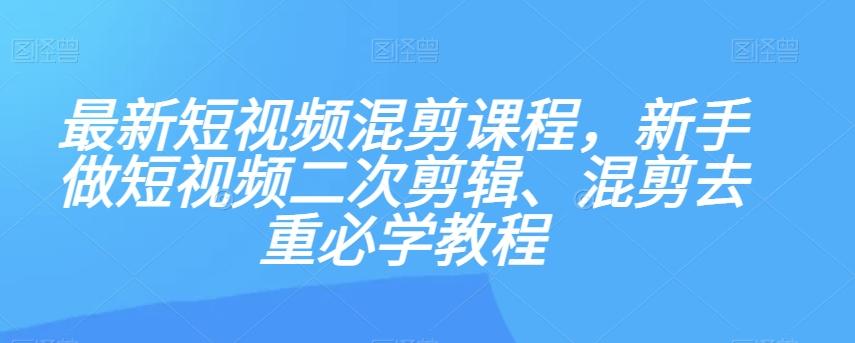 最新短视频混剪课程，新手做短视频二次剪辑、混剪去重必学教程-天韵资源网