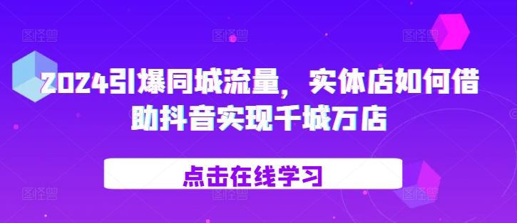 2024引爆同城流量，​实体店如何借助抖音实现千城万店-天韵资源网