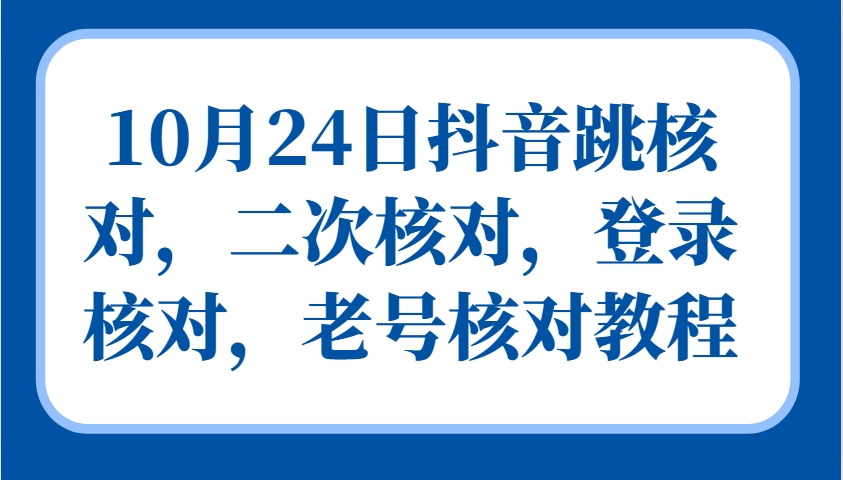 10月24日抖音跳核对，二次核对，登录核对，老号核对教程-天韵资源网