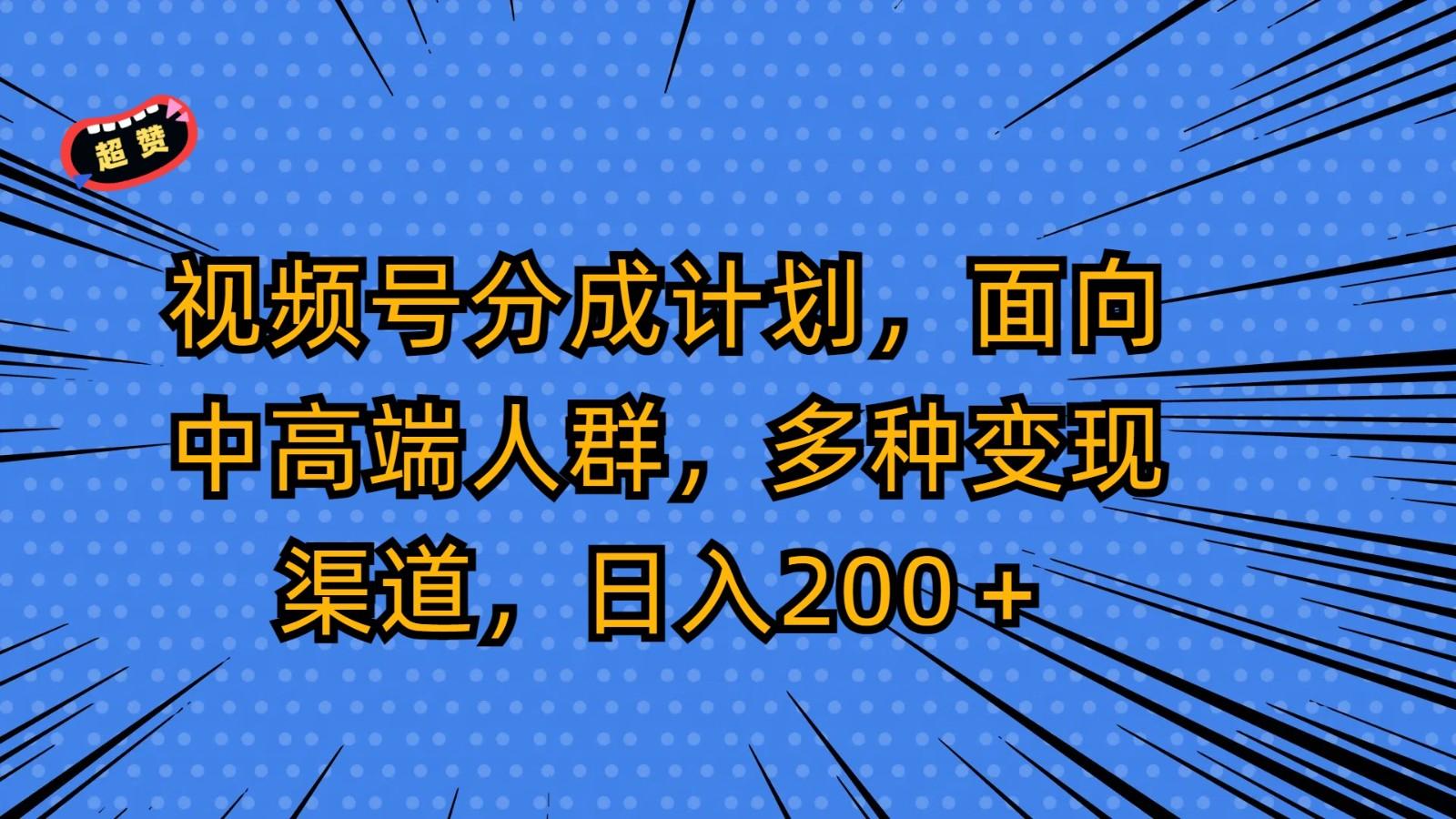 视频号分成计划，面向中高端人群，多种变现渠道，日入200＋-天韵资源网