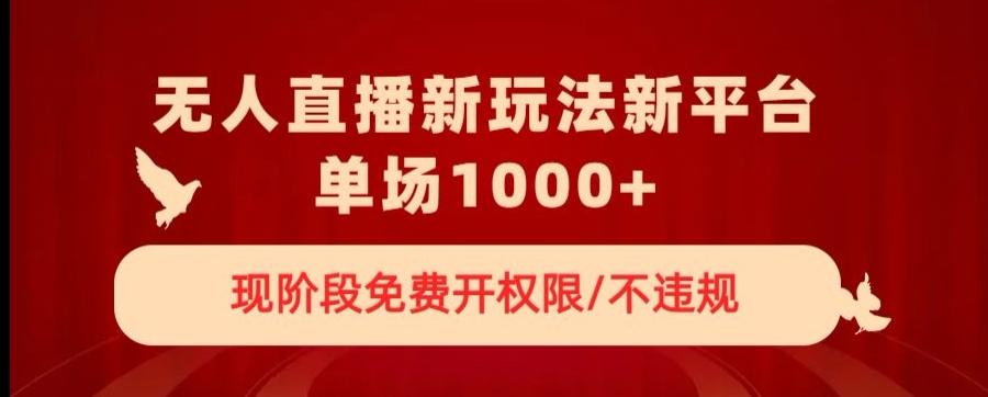 无人直播新平台新玩法，现阶段免费开授权，不违规，单场收入1000+【揭秘】-天韵资源网