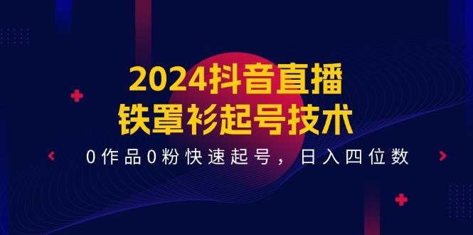 2024抖音直播-铁罩衫起号技术，0作品0粉快速起号，日入四位数(14节课-天韵资源网