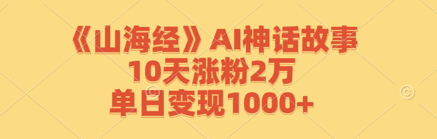 《山海经》AI神话故事，10天涨粉2万，单日变现1000+-天韵资源网