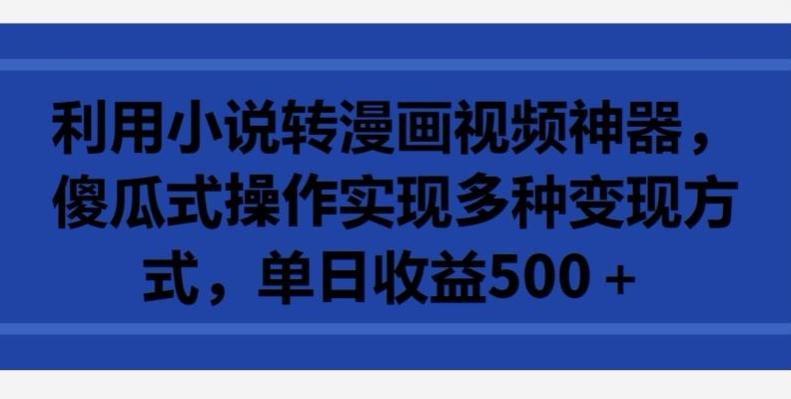 利用小说转漫画视频神器，傻瓜式操作实现多种变现方式，单日收益500+【揭秘】-天韵资源网