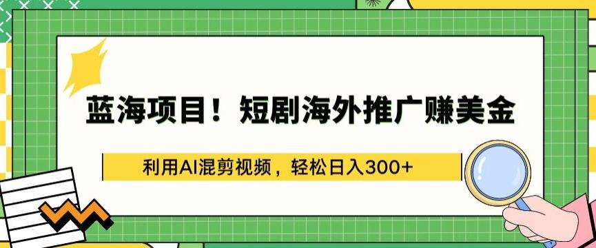 蓝海项目!短剧海外推广赚美金，利用AI混剪视频，轻松日入300+【揭秘】-天韵资源网