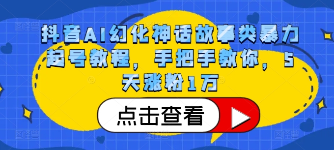 抖音AI幻化神话故事类暴力起号教程，手把手教你，5天涨粉1万-天韵资源网