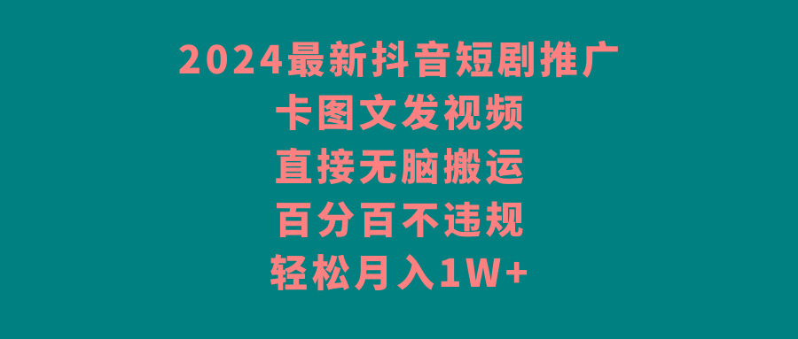 2024最新抖音短剧推广，卡图文发视频 直接无脑搬 百分百不违规 轻松月入1W+-天韵资源网