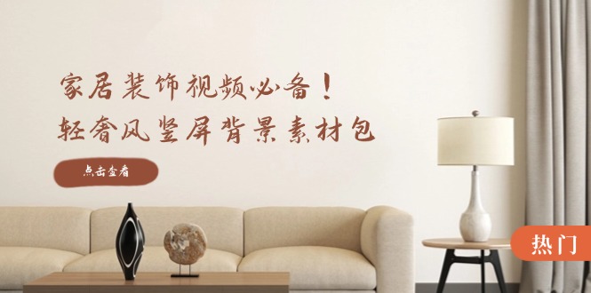 家居装饰视频必备！轻奢风竖屏背景素材包，含清晰、中间虚化、全屏虚化-天韵资源网