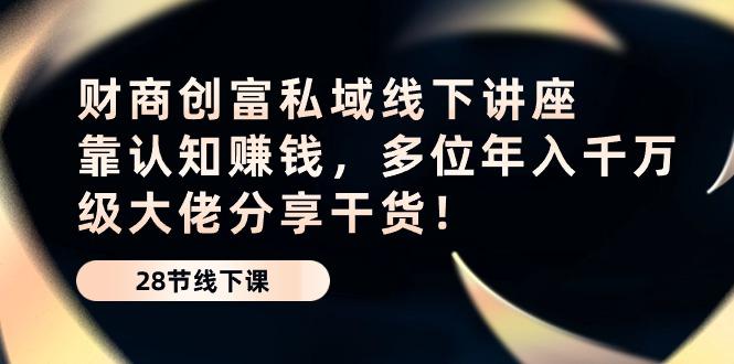 财商·创富私域线下讲座：靠认知赚钱，多位年入千万级大佬分享干货！-天韵资源网