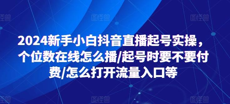 2024新手小白抖音直播起号实操，个位数在线怎么播/起号时要不要付费/怎么打开流量入口等-天韵资源网