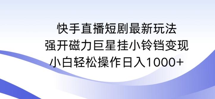 快手直播短剧最新玩法，强开磁力巨星挂小铃铛变现，小白轻松操作日入1000+【揭秘】-天韵资源网