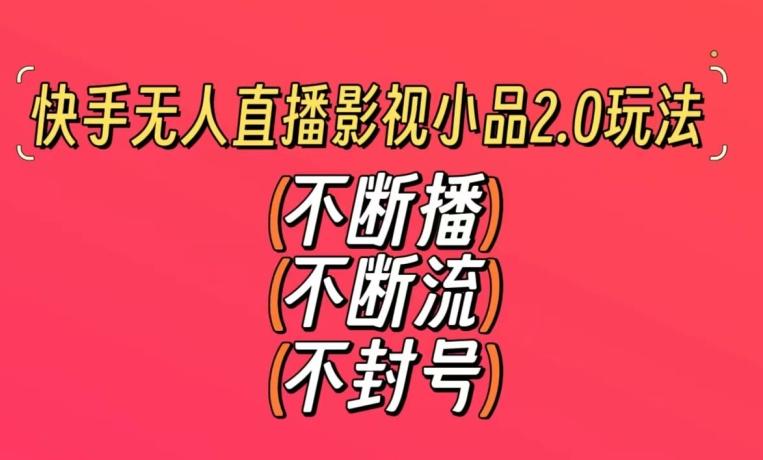 快手无人直播影视小品2.0玩法，不断流，不封号，不需要会剪辑，每天能稳定500-1000+【揭秘】-天韵资源网
