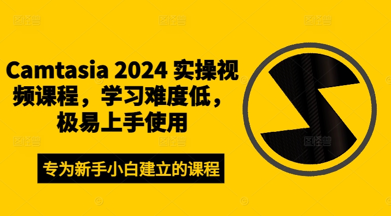 Camtasia 2024 实操视频课程，学习难度低，极易上手使用-天韵资源网